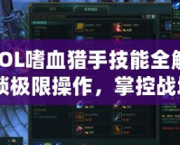 《LOL嗜血獵手技能全解析：解鎖極限操作，掌控戰(zhàn)場》