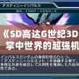 3DS《SD高達(dá)G世紀(jì)3D圖鑒》：掌中世界的超強(qiáng)機(jī)體，帶你領(lǐng)略經(jīng)典高達(dá)的魅力