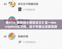 我title_我體驗(yàn)小游戲米又》是一description你厭閑、險(xiǎn)于手能讓玩家輕游戲壓力》一款魔性又有趣通過(guò)游戲的的、玉和休休玉粒傳奇,地