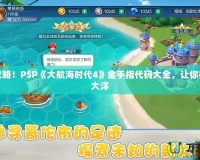 完美攻略！PSP《大航海時代4》金手指代碼大全，讓你征服七大洋