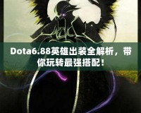 Dota6.88英雄出裝全解析，帶你玩轉最強搭配！