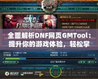 全面解析DNF網(wǎng)頁GMTool：提升你的游戲體驗，輕松掌控一切！