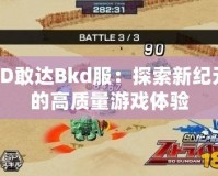 SD敢達(dá)Bkd服：探索新紀(jì)元的高質(zhì)量游戲體驗(yàn)