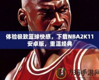 體驗(yàn)極致籃球快感，下載NBA2K11安卓版，重溫經(jīng)典