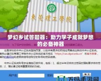 夢幻鄉(xiāng)試答題器：助力學子成就夢想的必備神器