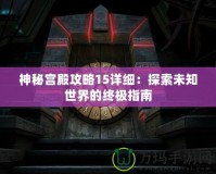 神秘宮殿攻略15詳細(xì)：探索未知世界的終極指南