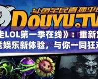 《暴走LOL第一季在線》：重新定義電競(jìng)娛樂新體驗(yàn)，與你一同狂歡