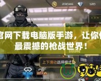 CF官網下載電腦版手游，讓你體驗最震撼的槍戰(zhàn)世界！