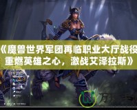 《魔獸世界軍團(tuán)再臨職業(yè)大廳戰(zhàn)役：重燃英雄之心，激戰(zhàn)艾澤拉斯》