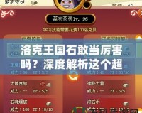 洛克王國(guó)石敢當(dāng)厲害嗎？深度解析這個(gè)超強(qiáng)寵物的魅力