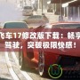 極品飛車17修改版下載：暢享極速駕駛，突破極限快感！