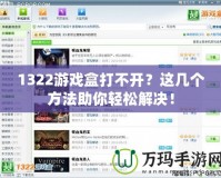 1322游戲盒打不開(kāi)？這幾個(gè)方法助你輕松解決！