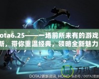 Dota6.25——一場(chǎng)前所未有的游戲革新，帶你重溫經(jīng)典，領(lǐng)略全新魅力！