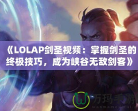 《LOLAP劍圣視頻：掌握劍圣的終極技巧，成為峽谷無敵劍客》