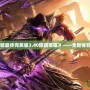 《光明VS黑暗最終完美版3.40隱藏英雄》——全新體驗(yàn)，超乎想象！