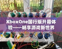 XboxOne國(guó)行版開(kāi)箱體驗(yàn)——暢享游戲新世界