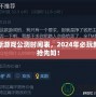 最新游戲公測時間表，2024年必玩新游搶先知！