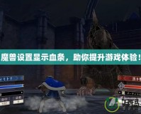 《魔獸設(shè)置顯示血條，助你提升游戲體驗(yàn)！》