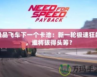 極品飛車(chē)下一個(gè)卡池：新一輪極速狂飆，誰(shuí)將拔得頭籌？