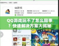 QQ游戲玩不了怎么回事？快速解決方案大揭秘！