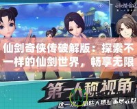 仙劍奇?zhèn)b傳破解版：探索不一樣的仙劍世界，暢享無限樂趣