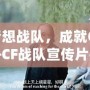 打造夢想戰(zhàn)隊(duì)，成就CF榮耀——CF戰(zhàn)隊(duì)宣傳片揭秘