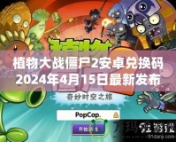 植物大戰(zhàn)僵尸2安卓?jī)稉Q碼2024年4月15日最新發(fā)布，帶你開(kāi)啟全新冒險(xiǎn)！