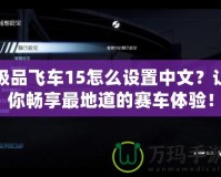 極品飛車(chē)15怎么設(shè)置中文？讓你暢享最地道的賽車(chē)體驗(yàn)！