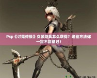 Psp《討鬼傳極》女裝防具怎么獲得？這些方法你一定不能錯(cuò)過！