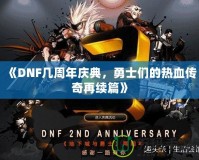 《DNF幾周年慶典，勇士們的熱血傳奇再續(xù)篇》