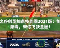 龍之谷劍圣加點技能圖2021版：劍術(shù)巔峰，帶你飛躍全圖！