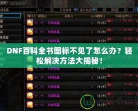 DNF百科全書圖標不見了怎么辦？輕松解決方法大揭秘！