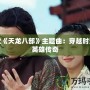 胡歌《天龍八部》主題曲：穿越時空的英雄傳奇