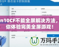 Win10CF不能全屏解決方法，讓你體驗(yàn)完美全屏游戲！