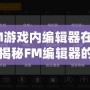 FM游戲內(nèi)編輯器在哪？揭秘FM編輯器的強(qiáng)大功能與使用技巧！