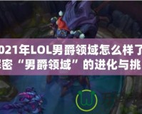 2021年LOL男爵領(lǐng)域怎么樣了？解密“男爵領(lǐng)域”的進化與挑戰(zhàn)