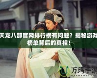 天龍八部官網(wǎng)排行榜有問題？揭秘游戲榜單背后的真相！