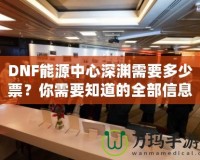 DNF能源中心深淵需要多少票？你需要知道的全部信息！