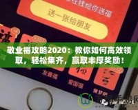 敬業(yè)福攻略2020：教你如何高效領(lǐng)取，輕松集齊，贏(yíng)取豐厚獎(jiǎng)勵(lì)！