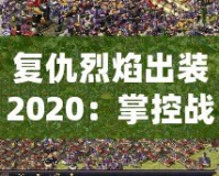 復(fù)仇烈焰出裝2020：掌控戰(zhàn)場(chǎng)的強(qiáng)勢(shì)利器