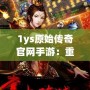 1ys原始傳奇官網(wǎng)手游：重返經(jīng)典傳奇世界，感受不一樣的熱血