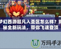 夢幻西游超凡入圣區(qū)怎么樣？揭秘全新玩法，帶你飛速登頂