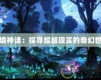 幻境神話(huà)：探尋超越現(xiàn)實(shí)的奇幻世界