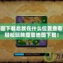 魔獸地圖下載后放在什么位置查看？讓你輕松玩轉(zhuǎn)魔獸地圖下載！