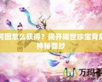 山河圖怎么獲得？揭開稀世珍寶背后的神秘面紗