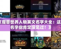 《魔獸世界人物英文名字大全：這些名字你肯定沒見過！》