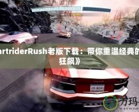 《KartriderRush老版下載：帶你重溫經(jīng)典的極速狂飆》