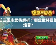 塔防三國(guó)志武將解析：哪些武將最值得培養(yǎng)？