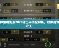 斗戰(zhàn)神重槍加點2020輸出手法全解析，助你成為戰(zhàn)場之王！