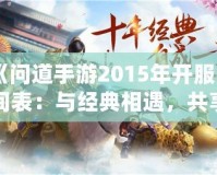 《問道手游2015年開服時間表：與經(jīng)典相遇，共享仙俠奇緣》